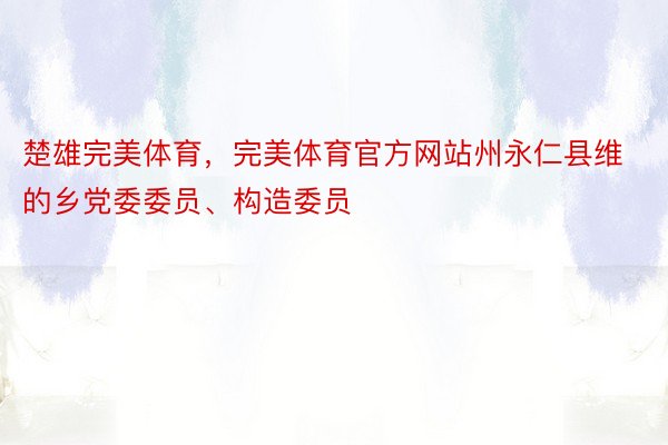 楚雄完美体育，完美体育官方网站州永仁县维的乡党委委员、构造委员