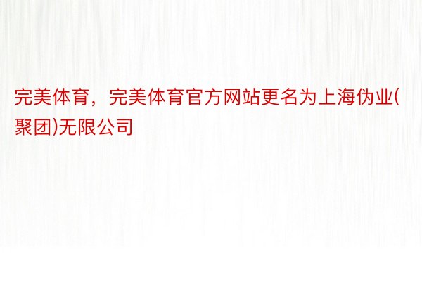 完美体育，完美体育官方网站更名为上海伪业(聚团)无限公司
