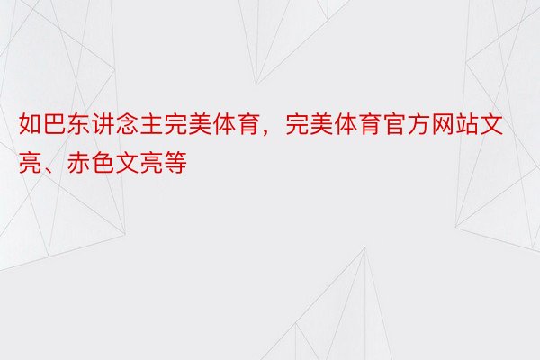 如巴东讲念主完美体育，完美体育官方网站文亮、赤色文亮等