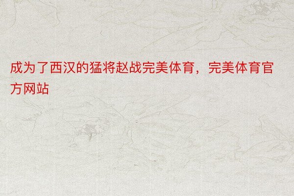 成为了西汉的猛将赵战完美体育，完美体育官方网站