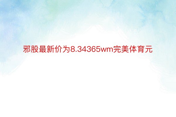 邪股最新价为8.34365wm完美体育元