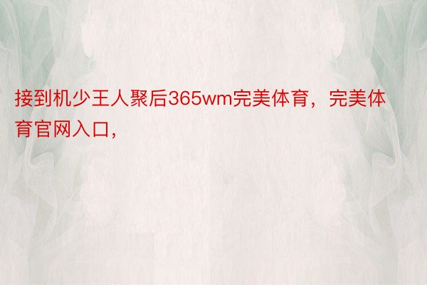 接到机少王人聚后365wm完美体育，完美体育官网入口，