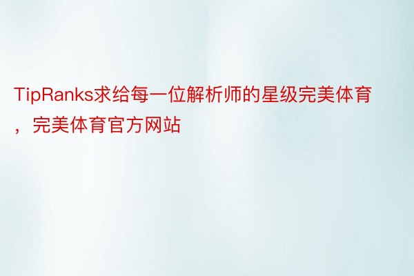 TipRanks求给每一位解析师的星级完美体育，完美体育官方网站