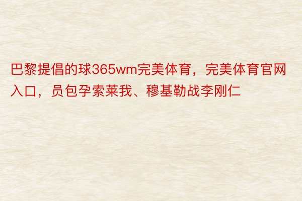 巴黎提倡的球365wm完美体育，完美体育官网入口，员包孕索莱我、穆基勒战李刚仁