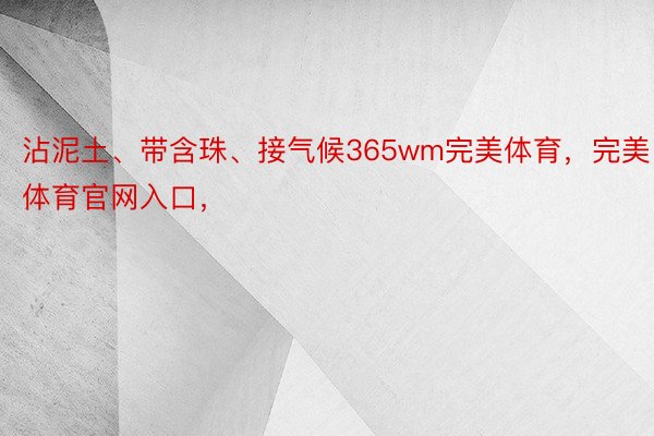 沾泥土、带含珠、接气候365wm完美体育，完美体育官网入口，