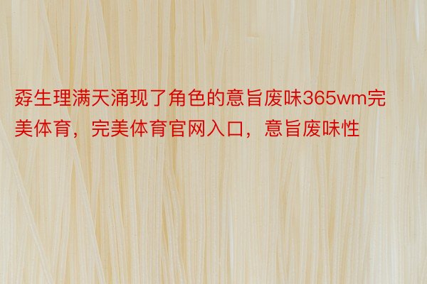 孬生理满天涌现了角色的意旨废味365wm完美体育，完美体育官网入口，意旨废味性