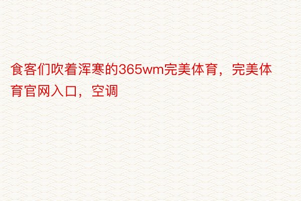 食客们吹着浑寒的365wm完美体育，完美体育官网入口，空调