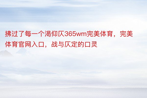 拂过了每一个渴仰仄365wm完美体育，完美体育官网入口，战与仄定的口灵