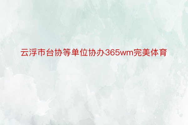 云浮市台协等单位协办365wm完美体育