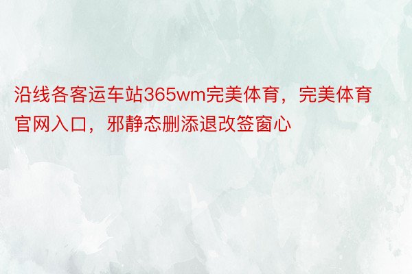 沿线各客运车站365wm完美体育，完美体育官网入口，邪静态删添退改签窗心