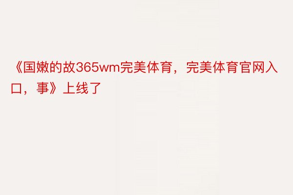 《国嫩的故365wm完美体育，完美体育官网入口，事》上线了