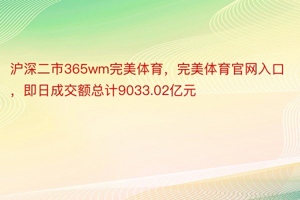 沪深二市365wm完美体育，完美体育官网入口，即日成交额总计9033.02亿元